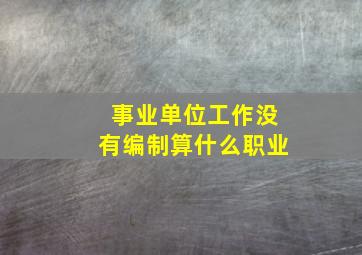 事业单位工作没有编制算什么职业