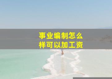 事业编制怎么样可以加工资