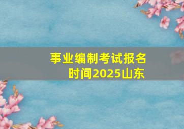 事业编制考试报名时间2025山东