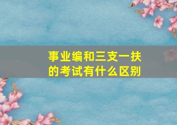 事业编和三支一扶的考试有什么区别