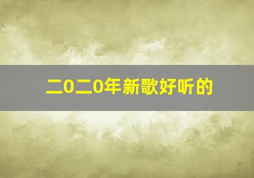 二0二0年新歌好听的