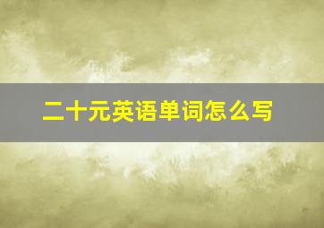 二十元英语单词怎么写