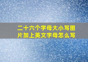 二十六个字母大小写图片加上英文字母怎么写