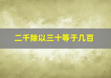 二千除以三十等于几百