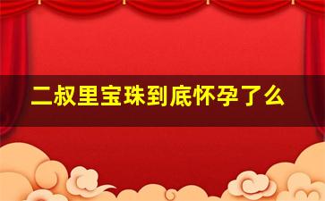 二叔里宝珠到底怀孕了么