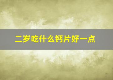 二岁吃什么钙片好一点