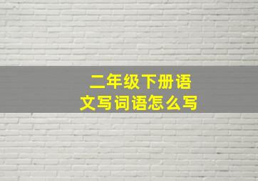 二年级下册语文写词语怎么写