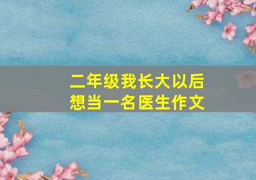 二年级我长大以后想当一名医生作文