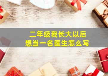 二年级我长大以后想当一名医生怎么写