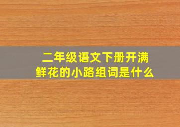 二年级语文下册开满鲜花的小路组词是什么