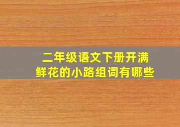 二年级语文下册开满鲜花的小路组词有哪些