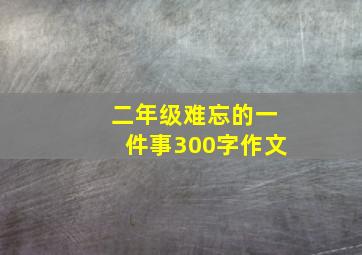 二年级难忘的一件事300字作文