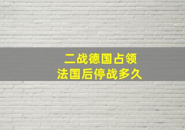 二战德国占领法国后停战多久