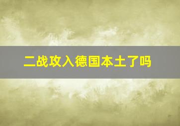 二战攻入德国本土了吗