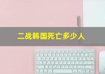 二战韩国死亡多少人