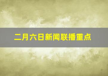 二月六日新闻联播重点