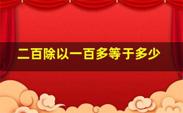 二百除以一百多等于多少