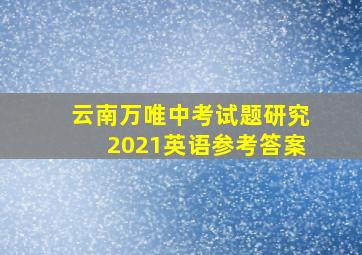 云南万唯中考试题研究2021英语参考答案