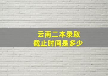 云南二本录取截止时间是多少