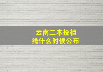 云南二本投档线什么时候公布