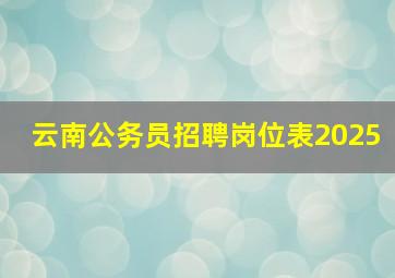 云南公务员招聘岗位表2025