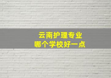 云南护理专业哪个学校好一点