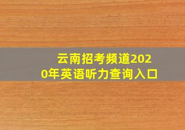 云南招考频道2020年英语听力查询入口