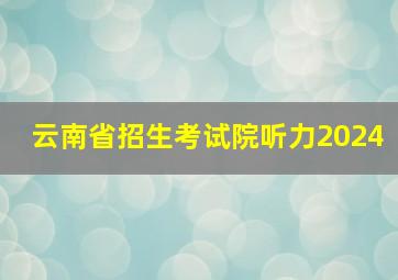 云南省招生考试院听力2024