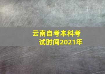 云南自考本科考试时间2021年