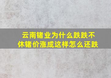 云南锗业为什么跌跌不休锗价涨成这样怎么还跌