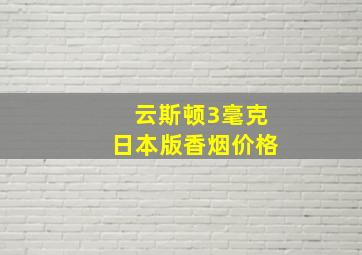 云斯顿3毫克日本版香烟价格