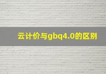 云计价与gbq4.0的区别