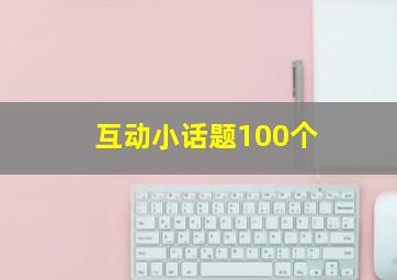 互动小话题100个