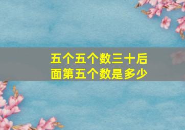 五个五个数三十后面第五个数是多少