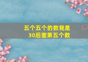 五个五个的数我是30后面第五个数