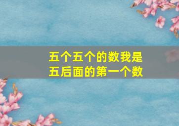 五个五个的数我是五后面的第一个数