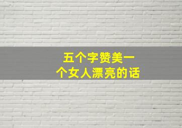 五个字赞美一个女人漂亮的话