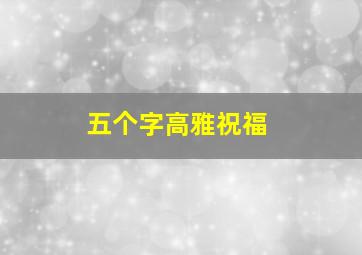 五个字高雅祝福