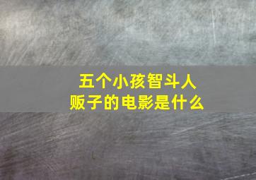 五个小孩智斗人贩子的电影是什么