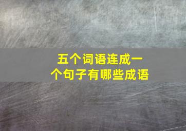 五个词语连成一个句子有哪些成语