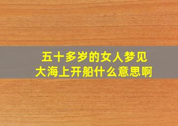 五十多岁的女人梦见大海上开船什么意思啊