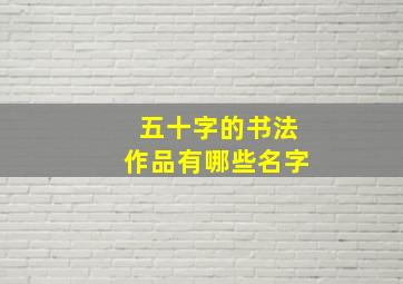 五十字的书法作品有哪些名字