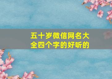 五十岁微信网名大全四个字的好听的