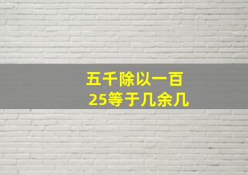 五千除以一百25等于几余几