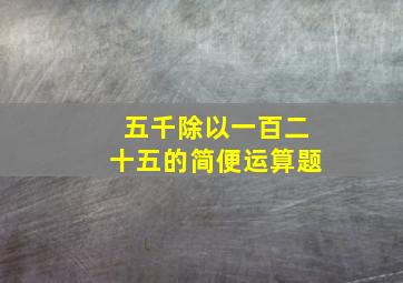 五千除以一百二十五的简便运算题