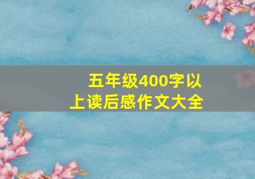 五年级400字以上读后感作文大全