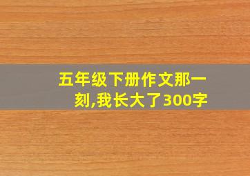 五年级下册作文那一刻,我长大了300字