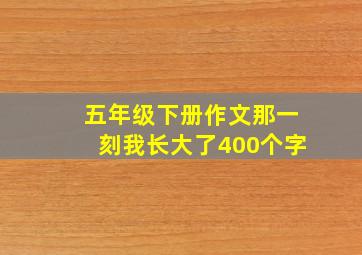 五年级下册作文那一刻我长大了400个字