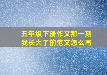 五年级下册作文那一刻我长大了的范文怎么写