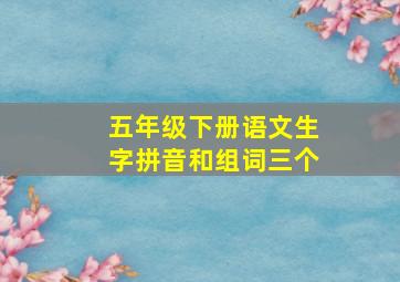 五年级下册语文生字拼音和组词三个